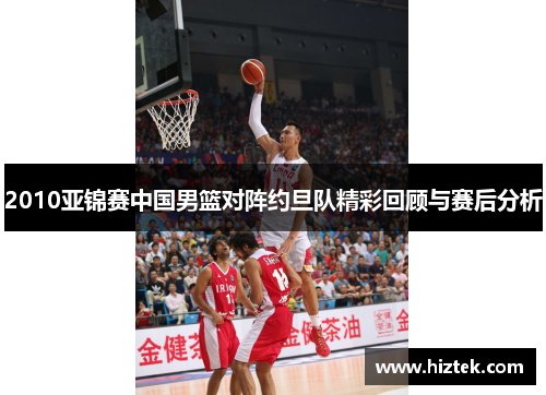2010亚锦赛中国男篮对阵约旦队精彩回顾与赛后分析