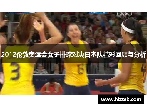 2012伦敦奥运会女子排球对决日本队精彩回顾与分析