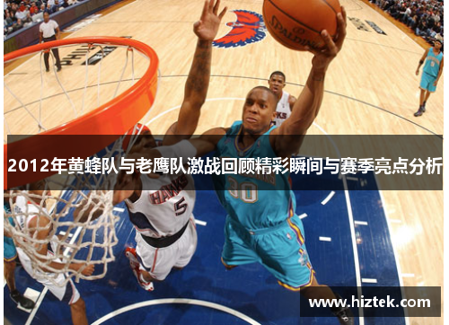 2012年黄蜂队与老鹰队激战回顾精彩瞬间与赛季亮点分析