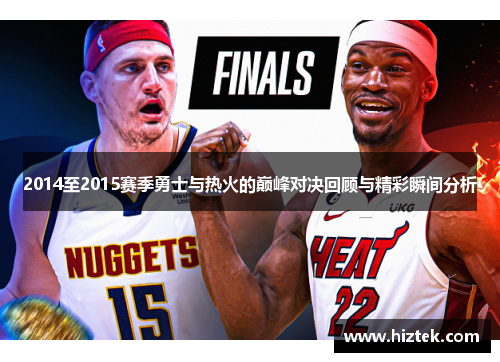 2014至2015赛季勇士与热火的巅峰对决回顾与精彩瞬间分析
