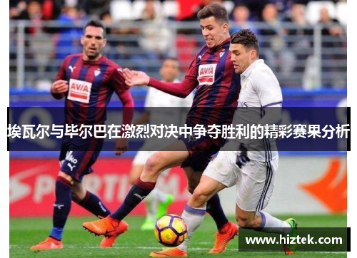 埃瓦尔与毕尔巴在激烈对决中争夺胜利的精彩赛果分析
