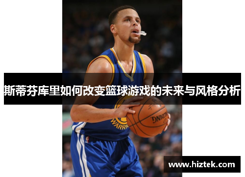 斯蒂芬库里如何改变篮球游戏的未来与风格分析