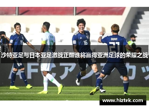 沙特亚足与日本亚足激战正酣谁将赢得亚洲足球的荣耀之战