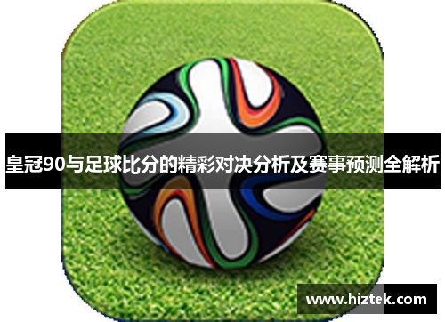 皇冠90与足球比分的精彩对决分析及赛事预测全解析