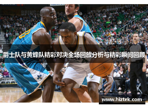 爵士队与黄蜂队精彩对决全场回放分析与精彩瞬间回顾