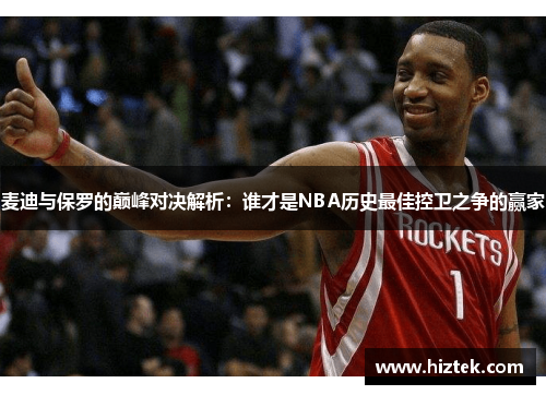 麦迪与保罗的巅峰对决解析：谁才是NBA历史最佳控卫之争的赢家